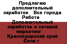 Предлагаю дополнительный заработок - Все города Работа » Дополнительный заработок и сетевой маркетинг   . Краснодарский край,Сочи г.